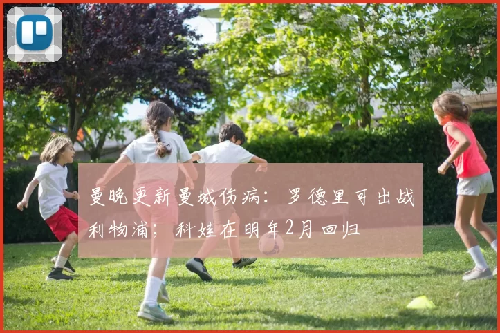 曼晚更新曼城伤病：罗德里可出战利物浦；科娃在明年2月回归