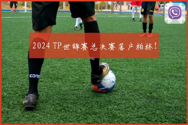 2024 TP世锦赛总决赛落户柏林！