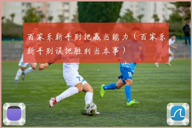 百家乐新手别把赢当能力（百家乐新手别误把胜利当本事）