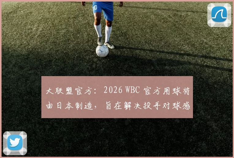 大联盟官方：2026 WBC 官方用球将由日本制造，旨在解决投手对球感适应的问题