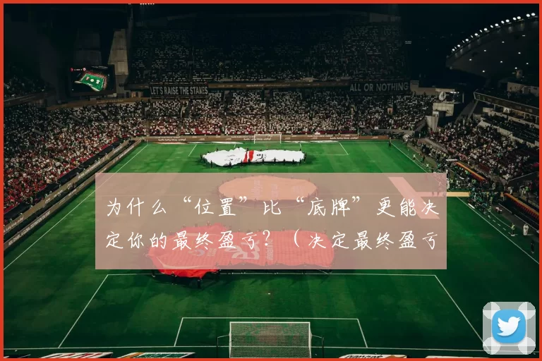 为什么“位置”比“底牌”更能决定你的最终盈亏？（决定最终盈亏的不是“底牌”，而是“位置”——为何如此？）