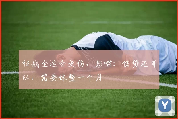 征战全运会受伤，彭啸：伤势还可以，需要休整一个月