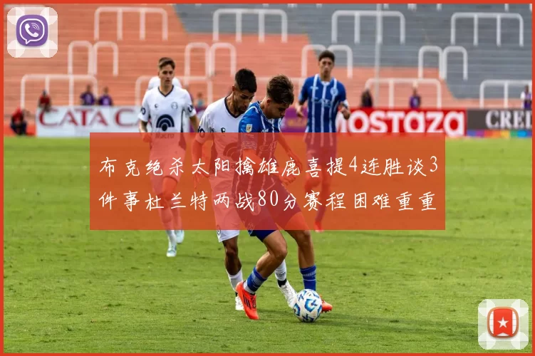 布克绝杀太阳擒雄鹿喜提4连胜谈3件事杜兰特两战80分赛程困难重重