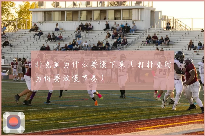 扑克里为什么要慢下来（打扑克时为何要放慢节奏）