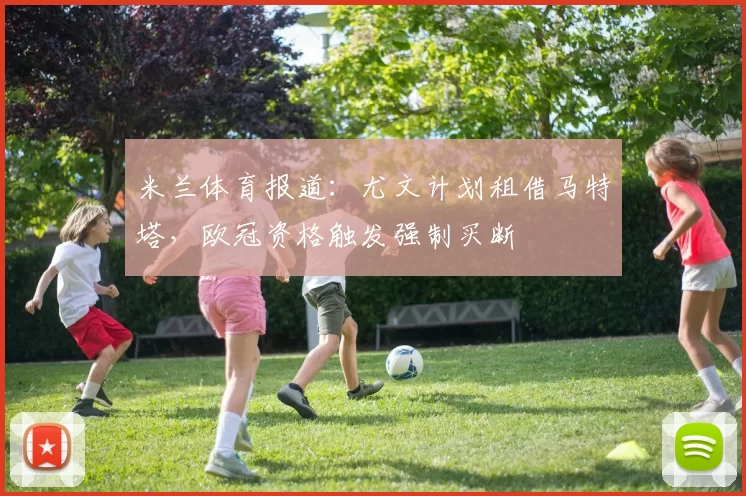 米兰体育报道：尤文计划租借马特塔，欧冠资格触发强制买断