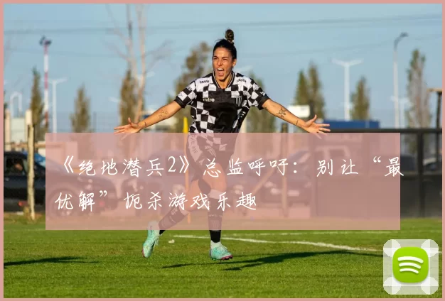 《绝地潜兵2》总监呼吁：别让“最优解”扼杀游戏乐趣