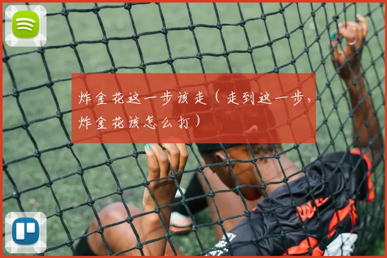 炸金花这一步该走（走到这一步，炸金花该怎么打）