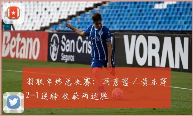 羽联年终总决赛：冯彦哲／黄东萍2-1逆转 收获两连胜
