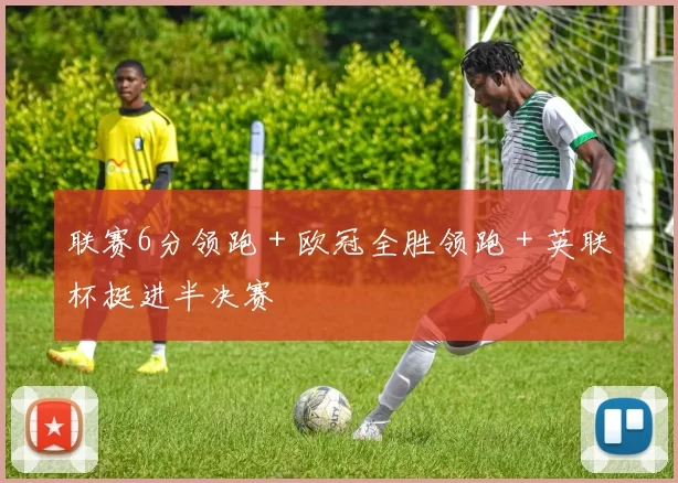 联赛6分领跑＋欧冠全胜领跑＋英联杯挺进半决赛