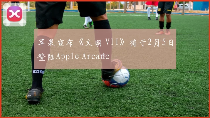 苹果宣布《文明 VII》将于2月5日登陆Apple Arcade