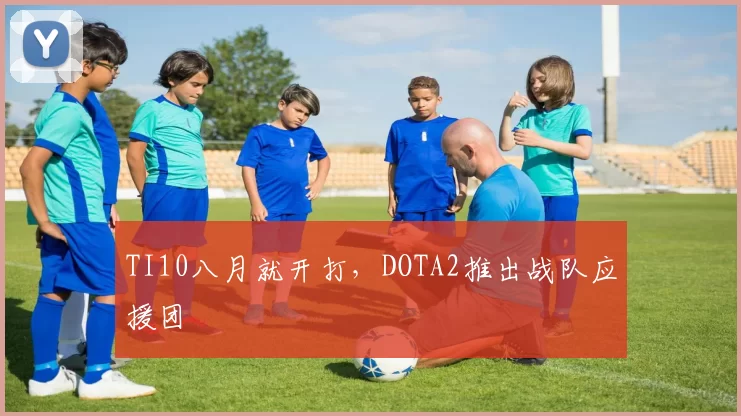 TI10八月就开打，DOTA2推出战队应援团
