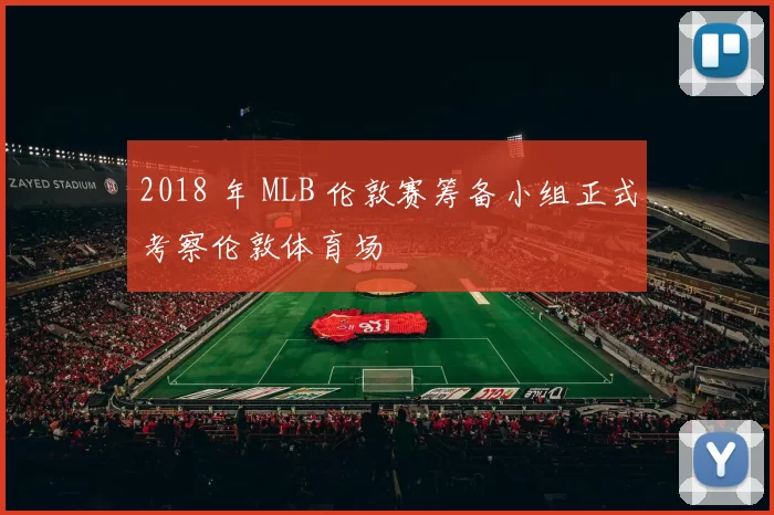 2018 年 MLB 伦敦赛筹备小组正式考察伦敦体育场