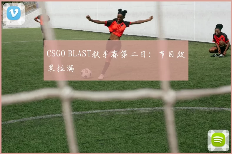 CSGO BLAST秋季赛第二日：节目效果拉满