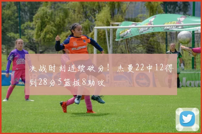 决战时刻连续砍分！杰曼22中12得到28分5篮板8助攻