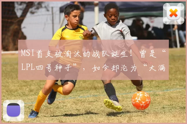 MSI首支被淘汰的战队诞生！曾是“LPL四号种子”，如今却沦为“大满败”