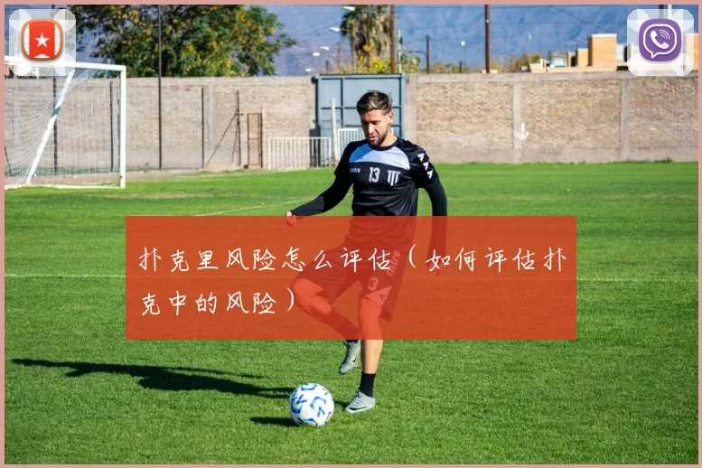 扑克里风险怎么评估（如何评估扑克中的风险）