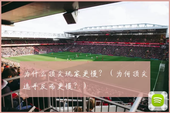 为什么顶尖玩家更慢？（为何顶尖选手反而更慢？）