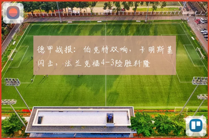 德甲战报：伯克特双响，卡明斯基闪击，法兰克福4-3险胜科隆