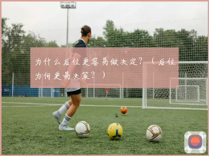 为什么后位更容易做决定？（后位为何更易决策？）