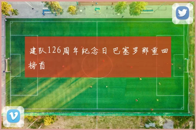 建队126周年纪念日 巴塞罗那重回榜首