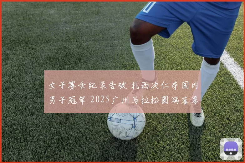 女子赛会纪录告破 扎西次仁夺国内男子冠军 2025广州马拉松圆满落幕