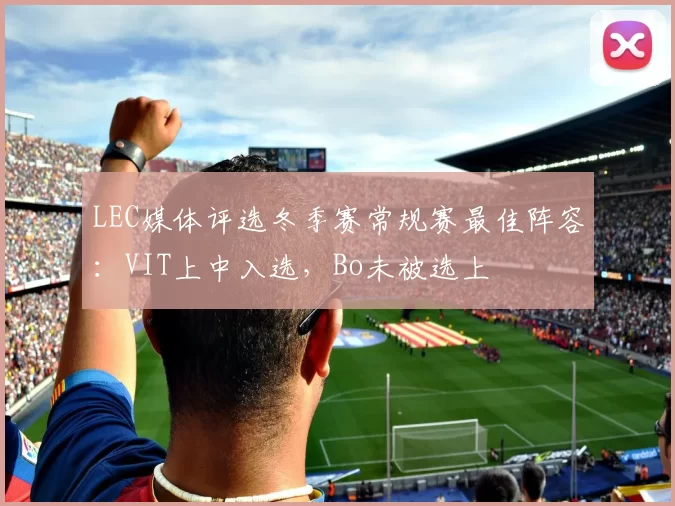 LEC媒体评选冬季赛常规赛最佳阵容：VIT上中入选，Bo未被选上