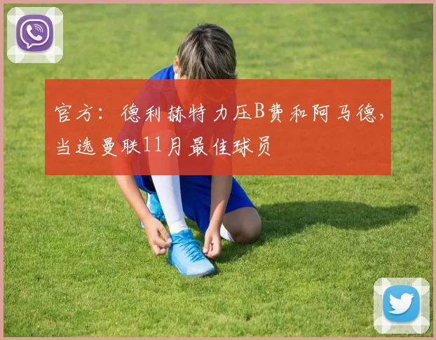 官方：德利赫特力压B费和阿马德，当选曼联11月最佳球员