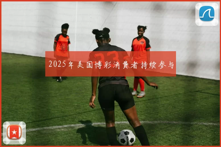 2025年美国博彩消费者持续参与