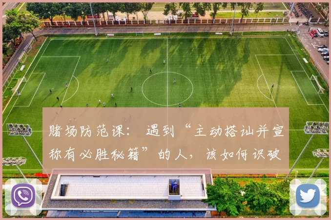 赌场防范课： 遇到“主动搭讪并宣称有必胜秘籍”的人，该如何识破骗局？（赌场防骗指南：如何识破主动搭讪兜售“稳赚秘籍”的骗局？）
