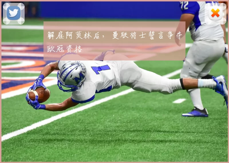解雇阿莫林后，曼联将士誓言争夺欧冠资格