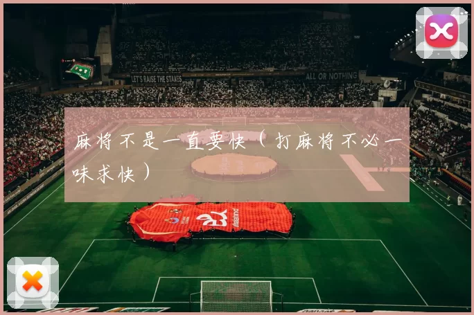 麻将不是一直要快（打麻将不必一味求快）