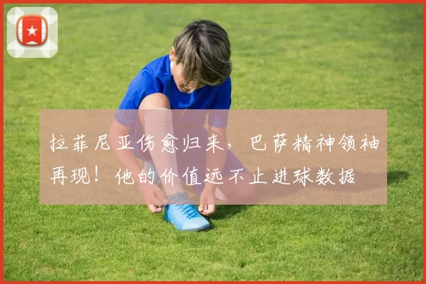 拉菲尼亚伤愈归来，巴萨精神领袖再现！他的价值远不止进球数据