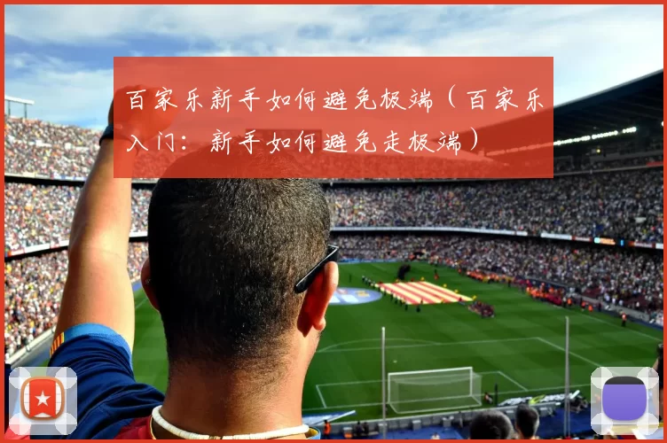 百家乐新手如何避免极端（百家乐入门：新手如何避免走极端）
