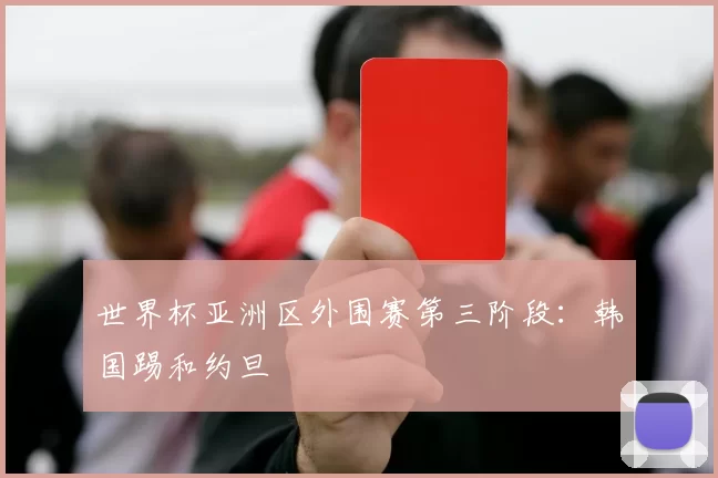 世界杯亚洲区外围赛第三阶段：韩国踢和约旦