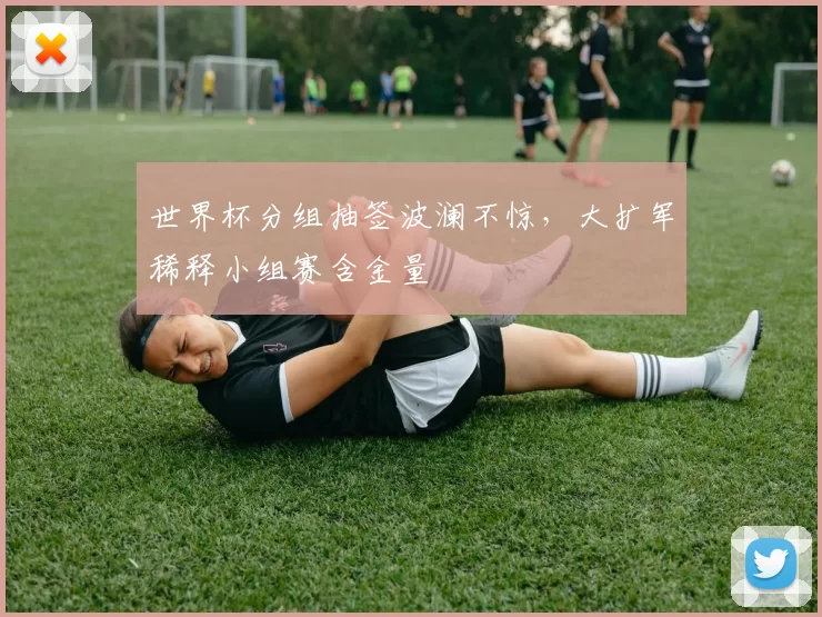 世界杯分组抽签波澜不惊，大扩军稀释小组赛含金量