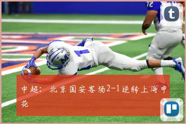 中超：北京国安客场2-1逆转上海申花