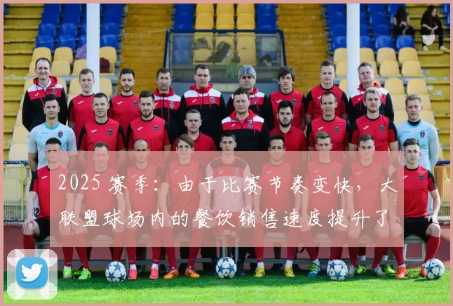 2025 赛季：由于比赛节奏变快，大联盟球场内的餐饮销售速度提升了 20%