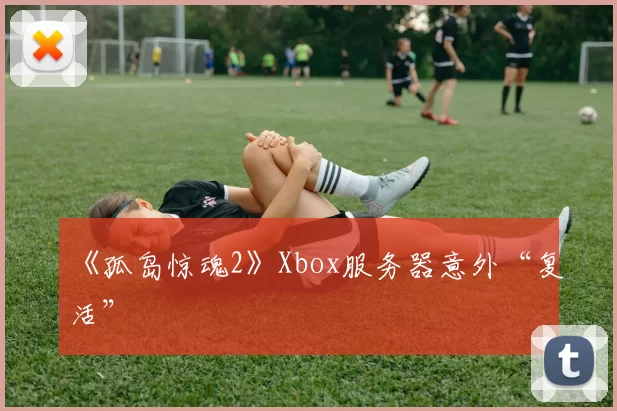 《孤岛惊魂2》Xbox服务器意外“复活”