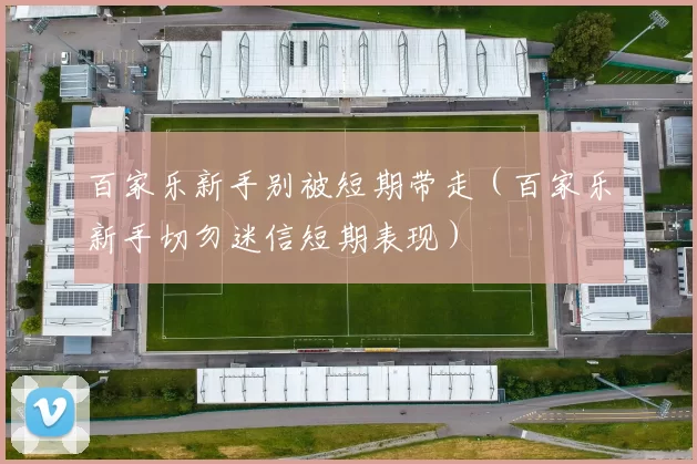 百家乐新手别被短期带走（百家乐新手切勿迷信短期表现）