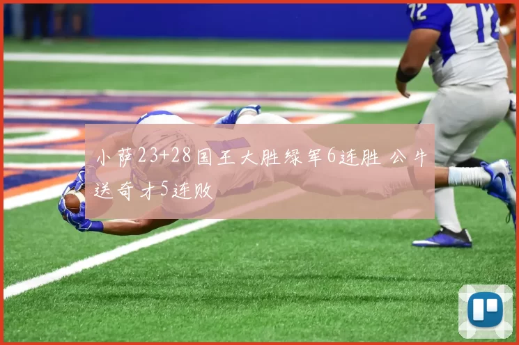 小萨23+28国王大胜绿军6连胜 公牛送奇才5连败