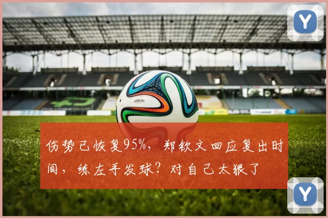 伤势已恢复95%，郑钦文回应复出时间，练左手发球？对自己太狠了
