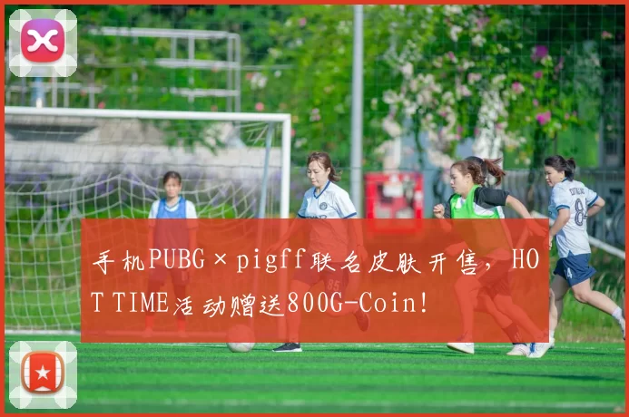 手机PUBG×pigff联名皮肤开售，HOT TIME活动赠送800G-Coin!
