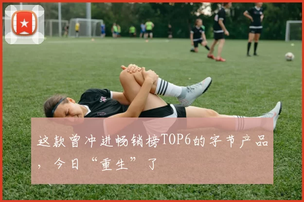 这款曾冲进畅销榜TOP6的字节产品，今日“重生”了