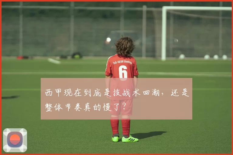 西甲现在到底是技战术回潮，还是整体节奏真的慢了？