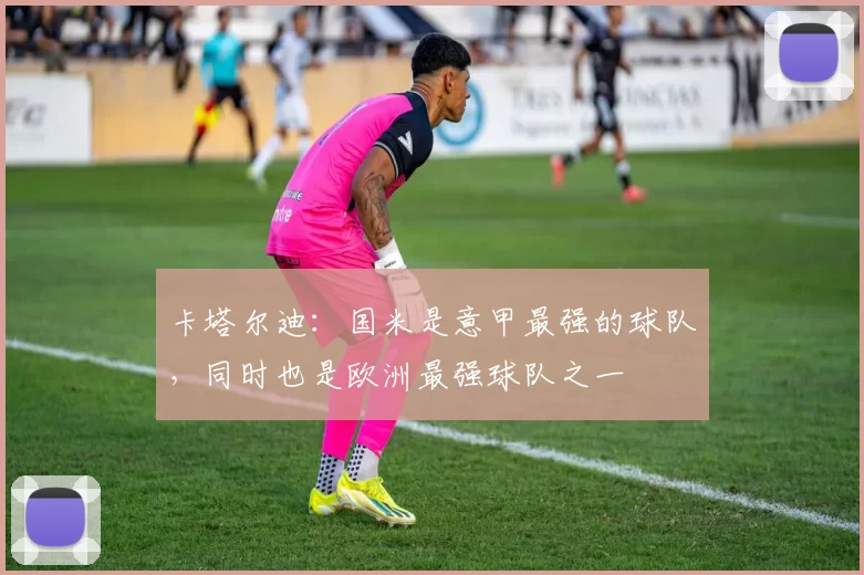 卡塔尔迪：国米是意甲最强的球队，同时也是欧洲最强球队之一