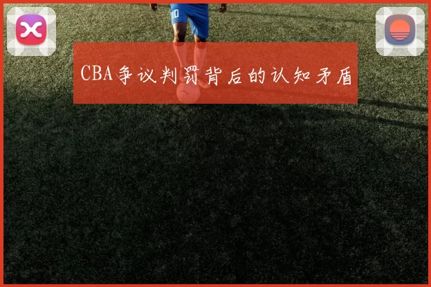 CBA争议判罚背后的认知矛盾