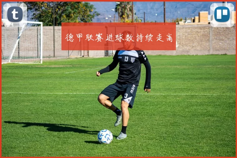 德甲联赛进球数持续走高