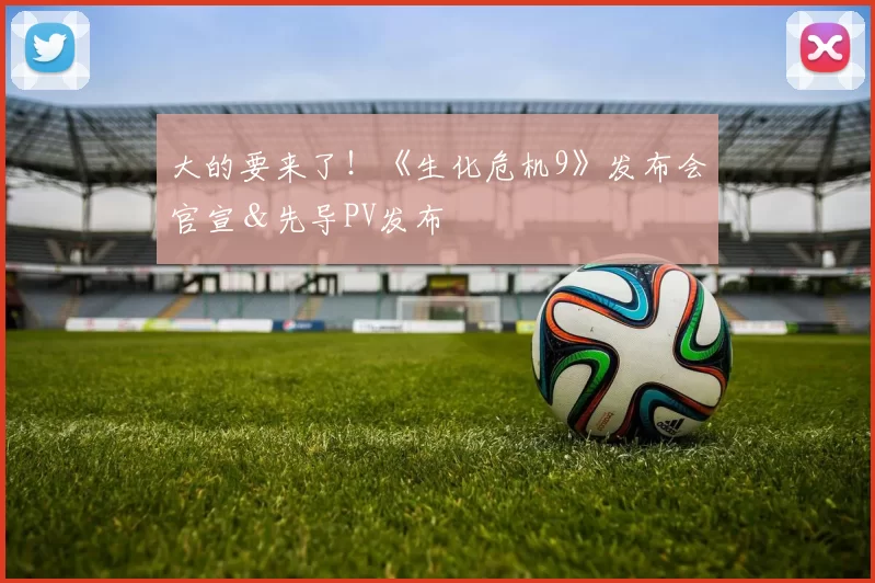 大的要来了！《生化危机9》发布会官宣＆先导PV发布