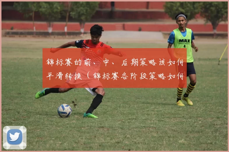 锦标赛的前、中、后期策略该如何平滑转换（锦标赛各阶段策略如何无缝衔接）