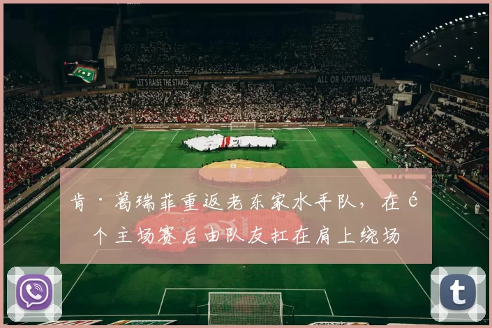 肯·葛瑞菲重返老东家水手队，在首个主场赛后由队友扛在肩上绕场一周